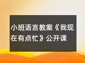 小班語言教案《我現(xiàn)在有點忙》公開課