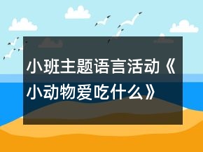 小班主題語言活動(dòng)《小動(dòng)物愛吃什么》教學(xué)設(shè)計(jì)反思