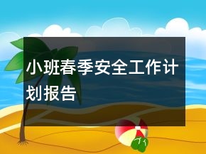 小班春季安全工作計(jì)劃報(bào)告
