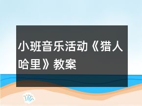小班音樂(lè)活動(dòng)《獵人哈里》教案