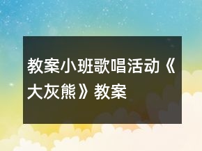 教案小班歌唱活動(dòng)《大灰熊》教案