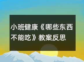 小班健康《哪些東西不能吃》教案反思