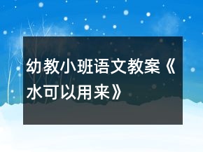 幼教小班語文教案《水可以用來》
