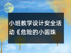 小班教學(xué)設(shè)計安全活動《危險的小圓珠》反思
