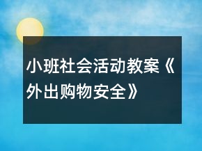 小班社會(huì)活動(dòng)教案《外出購(gòu)物安全》