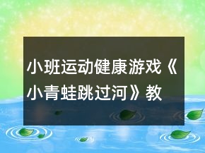 小班運(yùn)動(dòng)健康游戲《小青蛙跳過(guò)河》教學(xué)設(shè)計(jì)反思