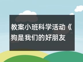 教案小班科學活動《狗是我們的好朋友》