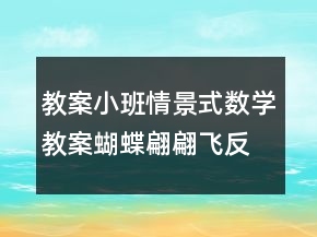 教案小班情景式數(shù)學(xué)教案蝴蝶翩翩飛反思
