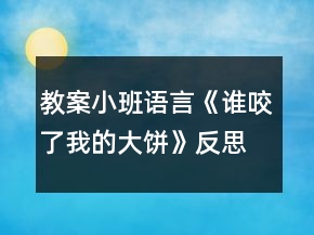 教案小班語(yǔ)言《誰(shuí)咬了我的大餅》反思