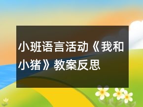 小班語(yǔ)言活動(dòng)《我和小豬》教案反思