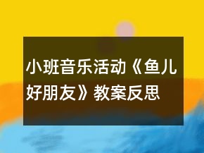 小班音樂活動《魚兒好朋友》教案反思