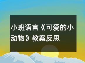 小班語(yǔ)言《可愛(ài)的小動(dòng)物》教案反思