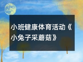 小班健康體育活動《小兔子采蘑菇》