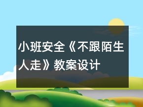 小班安全《不跟陌生人走》教案設(shè)計(jì)