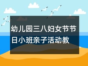 幼兒園三八婦女節(jié)節(jié)日小班親子活動教學(xué)設(shè)計