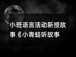 小班語(yǔ)言活動(dòng)新授故事《小青蛙聽故事》