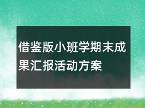 借鑒版小班學(xué)期末成果匯報(bào)活動(dòng)方案