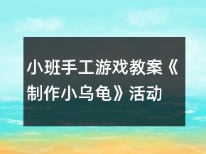 小班手工游戲教案《制作小烏龜》活動(dòng)反思