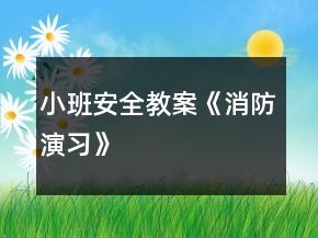 小班安全教案《消防演習(xí)》