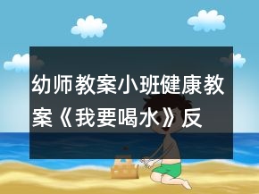 幼師教案小班健康教案《我要喝水》反思