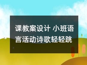 課教案設(shè)計 小班語言活動詩歌“輕輕跳”