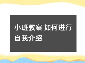 小班教案 如何進(jìn)行自我介紹