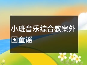 小班音樂(lè)綜合教案：外國(guó)童謠