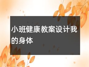 小班健康教案設(shè)計(jì)：我的身體