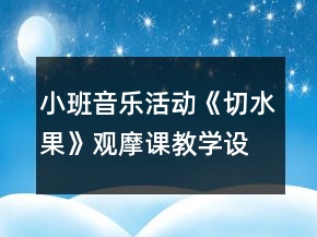 小班音樂活動《切水果》觀摩課教學(xué)設(shè)計