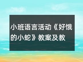 小班語言活動(dòng)《好餓的小蛇》教案及教學(xué)反思