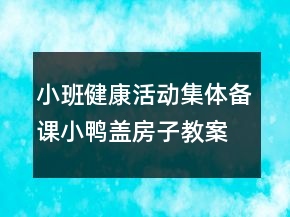 小班健康活動(dòng)集體備課小鴨蓋房子教案
