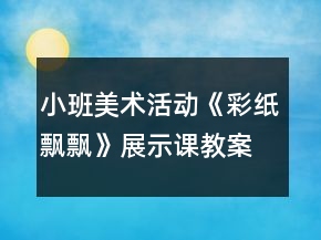 小班美術(shù)活動(dòng)《彩紙飄飄》展示課教案設(shè)計(jì)反思