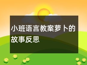 小班語(yǔ)言教案：蘿卜的故事反思
