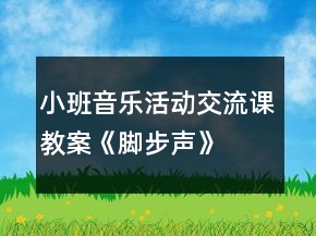 小班音樂活動交流課教案《腳步聲》