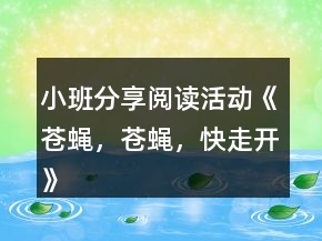 小班分享閱讀活動《蒼蠅，蒼蠅，快走開》 教案設(shè)計