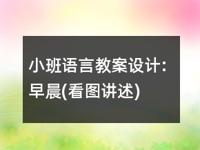 小班語言教案設(shè)計(jì): 早晨(看圖講述)