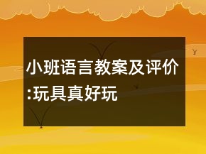 小班語言教案及評(píng)價(jià):玩具真好玩