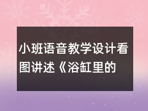 小班語音教學(xué)設(shè)計：看圖講述《浴缸里的故事》