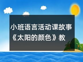 小班語(yǔ)言活動(dòng)課故事《太陽(yáng)的顏色》教案設(shè)計(jì)及評(píng)析