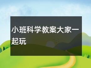 小班科學(xué)教案：大家一起玩