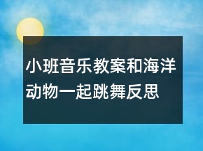 小班音樂教案：和海洋動物一起跳舞反思