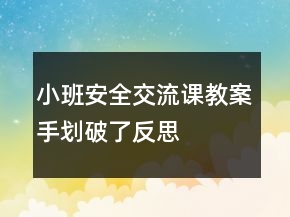小班安全交流課教案：手劃破了反思