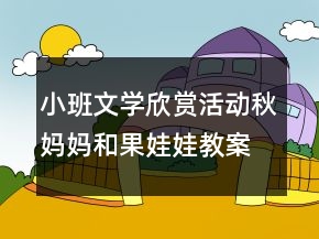 小班文學(xué)欣賞活動(dòng)：秋媽媽和果娃娃教案教學(xué)設(shè)計(jì)反思