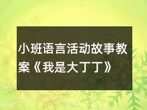 小班語言活動故事教案《我是大丁丁》