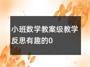 小班數(shù)學(xué)教案級(jí)教學(xué)反思——有趣的“0”寶寶