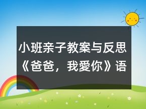 小班親子教案與反思《爸爸，我愛(ài)你》語(yǔ)言、社會(huì)領(lǐng)域