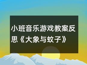 小班音樂游戲教案反思《大象與蚊子》