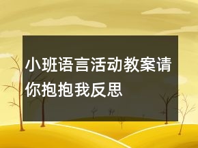 小班語言活動(dòng)教案：請你抱抱我反思