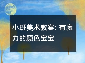 小班美術(shù)教案: 有魔力的顏色寶寶