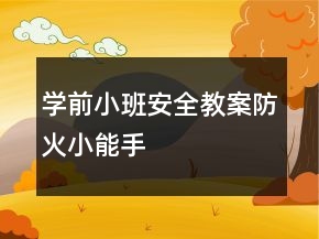 學(xué)前小班安全教案：防火小能手